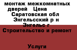 монтаж межкомнатных дверей › Цена ­ 1 400 - Саратовская обл., Энгельсский р-н, Энгельс г. Строительство и ремонт » Услуги   . Саратовская обл.
